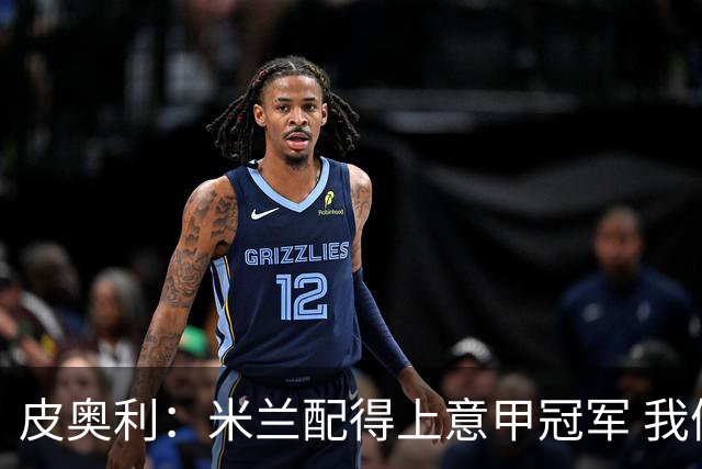 皮奥利：米兰配得上意甲冠军 我们比国米更稳定