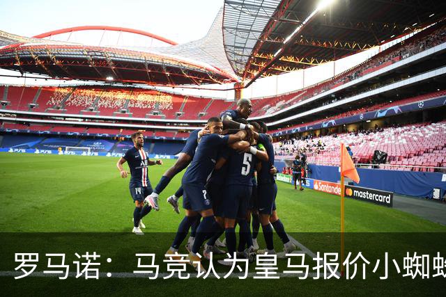 罗马诺：马竞认为皇马报价小蜘蛛只是兑现老佛爷表态，并非真想签