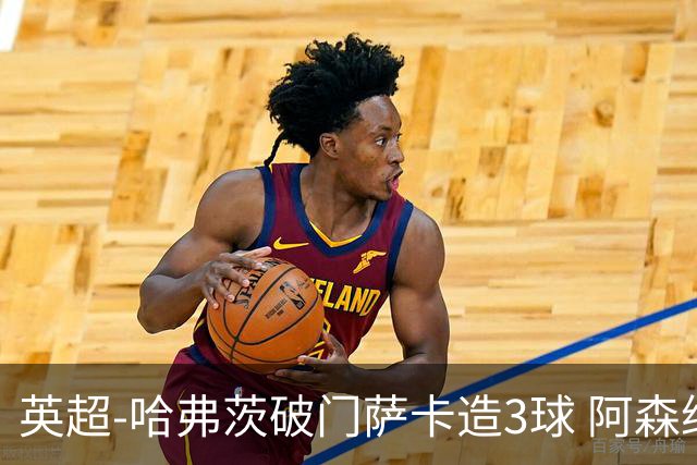 英超-哈弗茨破门萨卡造3球 阿森纳3-1南安普顿